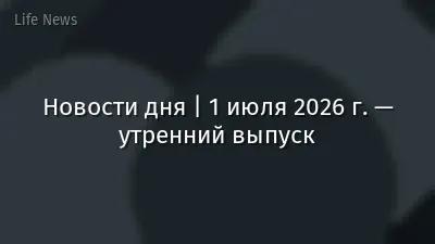 Новости дня | 1 июля 2026 г. — утренний выпуск