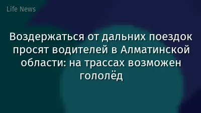 Воздержаться от дальних поездок просят водителей в Алматинской области: на трассах возможен гололёд