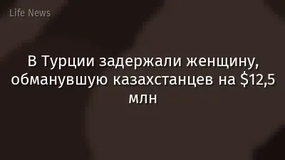 В Турции задержали женщину, обманувшую казахстанцев на $12,5 млн
