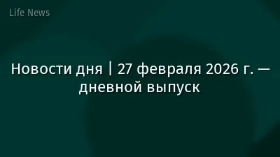 Новости дня | 27 февраля 2026 г. — дневной выпуск
