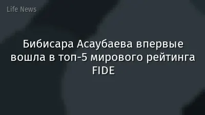 Бибисара Асаубаева впервые вошла в топ-5 мирового рейтинга FIDE