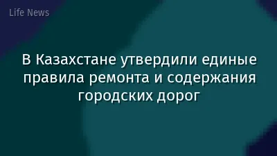 В Казахстане утвердили единые правила ремонта и содержания городских дорог