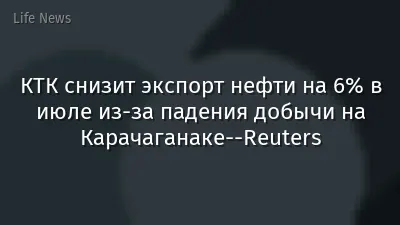 КТК снизит экспорт нефти на 6% в июле из-за падения добычи на Карачаганаке--Reuters