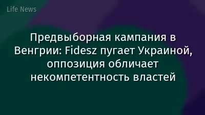 Предвыборная кампания в Венгрии: Fidesz пугает Украиной, оппозиция обличает некомпетентность властей