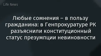 Любые сомнения – в пользу гражданина: в Генпрокуратуре РК разъяснили конституционный статус презумпции невиновности