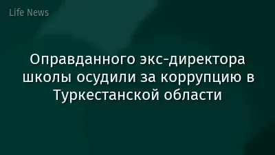 Оправданного экс-директора школы осудили за коррупцию в Туркестанской области