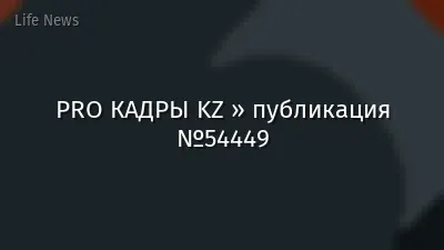 PRO КАДРЫ KZ » публикация №54449