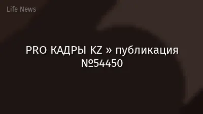 PRO КАДРЫ KZ » публикация №54450