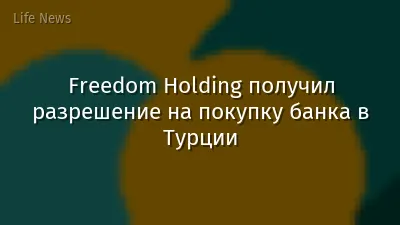 Freedom Holding получил разрешение на покупку банка в Турции