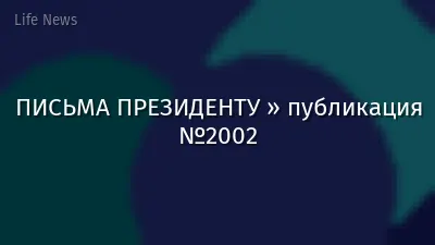 ПИСЬМА ПРЕЗИДЕНТУ » публикация №2002