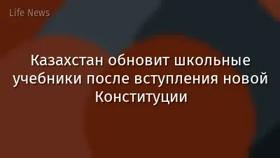 Казахстан обновит школьные учебники после вступления новой Конституции