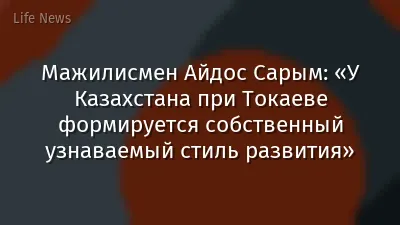 Мажилисмен Айдос Сарым: «У Казахстана при Токаеве формируется собственный узнаваемый стиль развития»