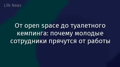 От open space до туалетного кемпинга: почему молодые сотрудники прячутся от работы