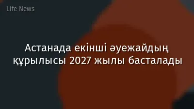Астанада екінші әуежайдың құрылысы 2027 жылы басталады