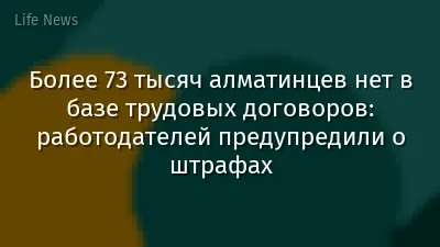 Более 73 тысяч алматинцев нет в базе трудовых договоров: работодателей предупредили о штрафах
