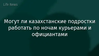Могут ли казахстанские подростки работать по ночам курьерами и официантами