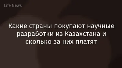 Какие страны покупают научные разработки из Казахстана и сколько за них платят
