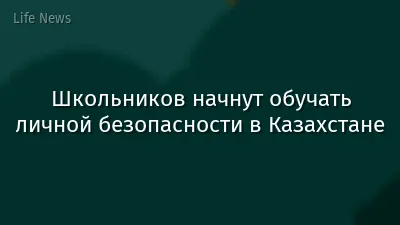 Школьников начнут обучать личной безопасности в Казахстане
