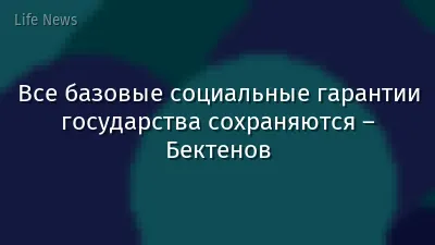 Все базовые социальные гарантии государства сохраняются – Бектенов