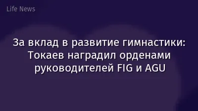 За вклад в развитие гимнастики: Токаев наградил орденами руководителей FIG и AGU