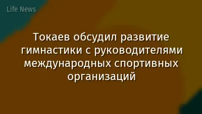 Токаев обсудил развитие гимнастики с руководителями международных спортивных организаций