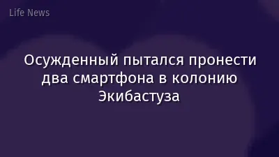 Осужденный пытался пронести два смартфона в колонию Экибастуза