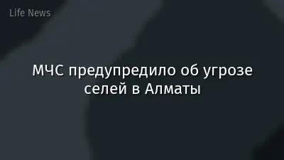 МЧС предупредило об угрозе селей в Алматы