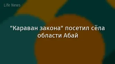 "Караван закона" посетил сёла области Абай