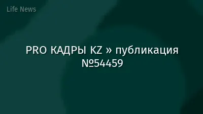 PRO КАДРЫ KZ » публикация №54459