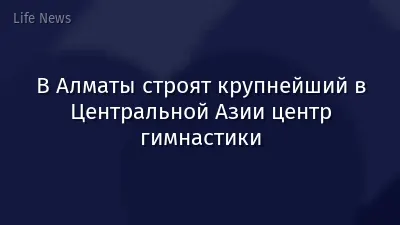 В Алматы строят крупнейший в Центральной Азии центр гимнастики