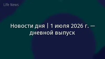 Новости дня | 1 июля 2026 г. — дневной выпуск