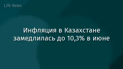 Инфляция в Казахстане замедлилась до 10,3% в июне