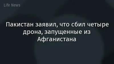 Пакистан заявил, что сбил четыре дрона, запущенные из Афганистана