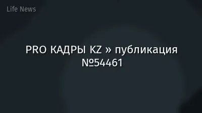 PRO КАДРЫ KZ » публикация №54461