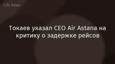 Токаев указал CEO Air Astana на критику о задержке рейсов