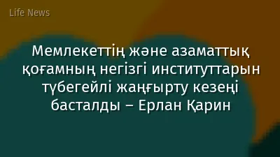 Мемлекеттің және азаматтық қоғамның негізгі институттарын түбегейлі жаңғырту кезеңі басталды – Ерлан Қарин