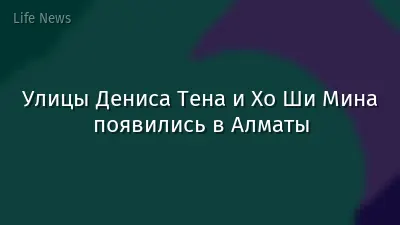 Улицы Дениса Тена и Хо Ши Мина появились в Алматы