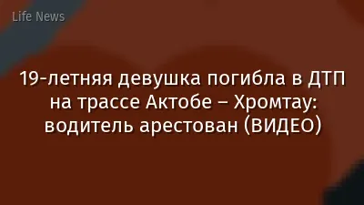 19-летняя девушка погибла в ДТП на трассе Актобе – Хромтау: водитель арестован (ВИДЕО)