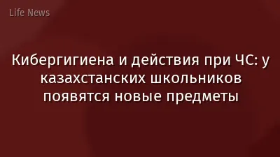 Кибергигиена и действия при ЧС: у казахстанских школьников появятся новые предметы