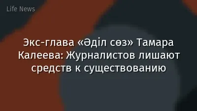 Экс-глава «Әділ сөз» Тамара Калеева: Журналистов лишают средств к существованию