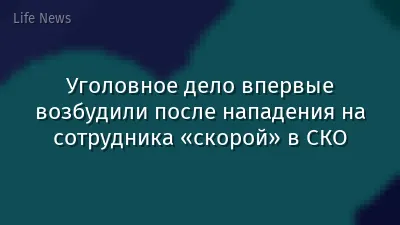 Уголовное дело впервые возбудили после нападения на сотрудника «скорой» в СКО