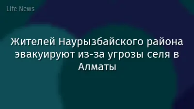 Жителей Наурызбайского района эвакуируют из-за угрозы селя в Алматы