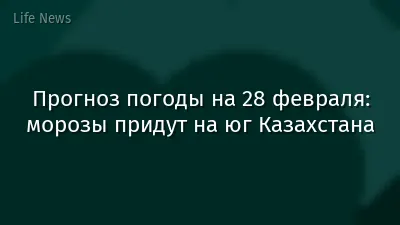 Прогноз погоды на 28 февраля: морозы придут на юг Казахстана