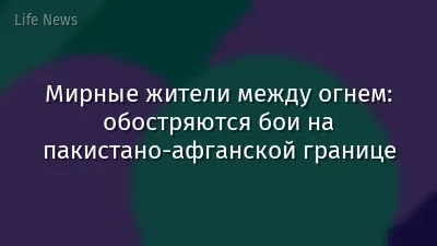 Мирные жители между огнем: обостряются бои на пакистано-афганской границе