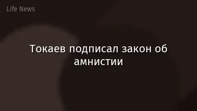 Токаев подписал закон об амнистии