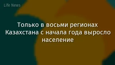 Только в восьми регионах Казахстана с начала года выросло население
