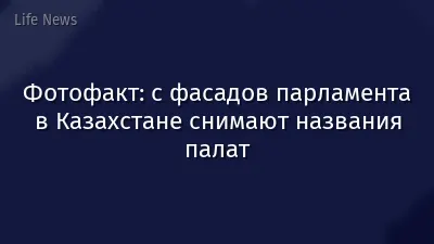 Фотофакт: с фасадов парламента в Казахстане снимают названия палат
