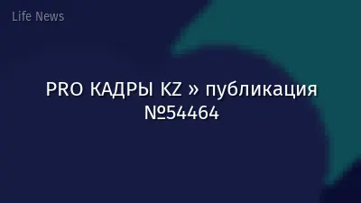 PRO КАДРЫ KZ » публикация №54464