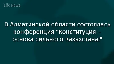 В Алматинской области состоялась конференция "Конституция – основа сильного Казахстана!"
