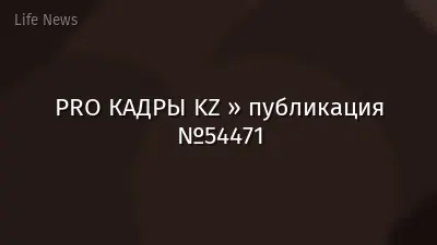 PRO КАДРЫ KZ » публикация №54471